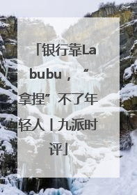 银行靠Labubu，“拿捏”不了年轻人丨九派时评