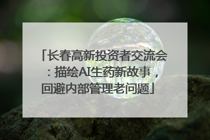 长春高新投资者交流会：描绘AI生药新故事，回避内部管理老问题