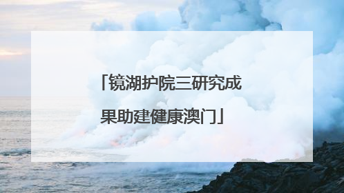镜湖护院三研究成果助建健康澳门