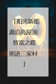 阳光新能源点亮屋顶 致富之路照进三家村