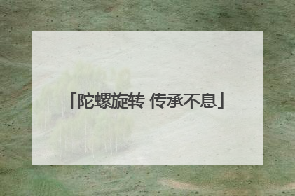 陀螺旋转 传承不息