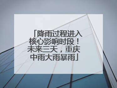 降雨过程进入核心影响时段！未来三天，重庆中雨大雨暴雨