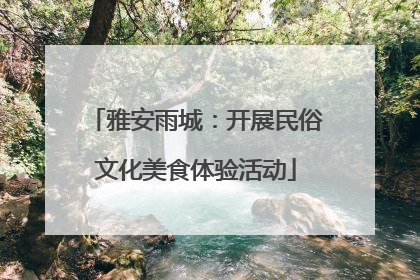 雅安雨城：开展民俗文化美食体验活动