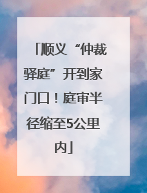 顺义“仲裁驿庭”开到家门口！庭审半径缩至5公里内