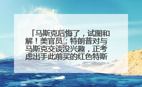马斯克后悔了，试图和解！美官员：特朗普对与马斯克交谈没兴趣，正考虑出手此前买的红色特斯拉！特斯拉股价巨震