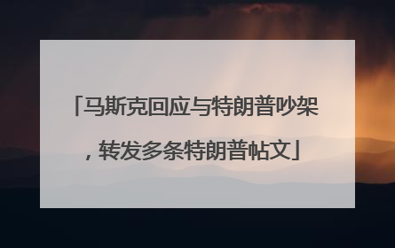 马斯克回应与特朗普吵架，转发多条特朗普帖文