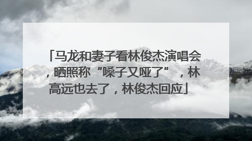 马龙和妻子看林俊杰演唱会，晒照称“嗓子又哑了”，林高远也去了，林俊杰回应