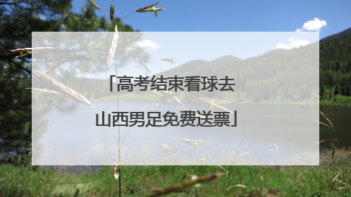 高考结束看球去 山西男足免费送票