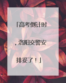高考倒计时，洛阳交警安排妥了！