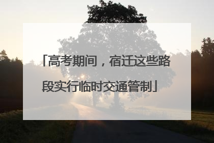 高考期间，宿迁这些路段实行临时交通管制