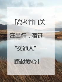 高考首日关注出行，宿迁“交通人”一路献爱心