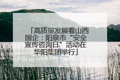 高质量发展看山西国企：阳泉市“安全宣传咨询日”活动在华阳集团举行