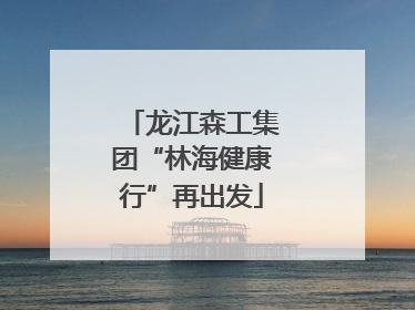 龙江森工集团“林海健康行”再出发