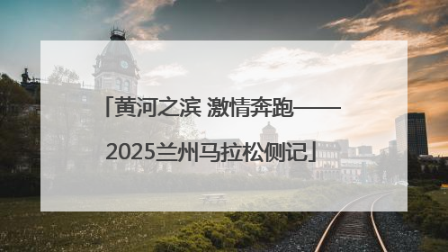 黄河之滨 激情奔跑——2025兰州马拉松侧记