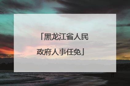 黑龙江省人民政府人事任免
