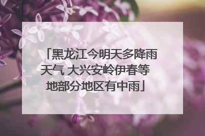 黑龙江今明天多降雨天气 大兴安岭伊春等地部分地区有中雨
