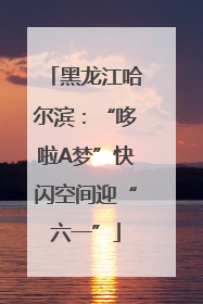 黑龙江哈尔滨：“哆啦A梦”快闪空间迎“六一”
