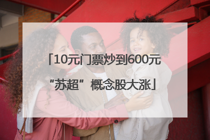 10元门票炒到600元 “苏超”概念股大涨