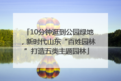 10分钟逛到公园绿地，新时代山东“百姓园林”打造五类主题园林