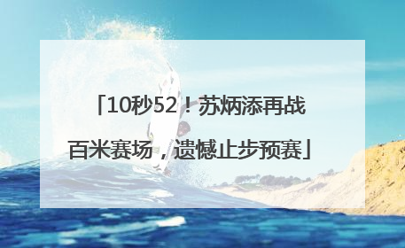 10秒52！苏炳添再战百米赛场，遗憾止步预赛