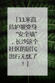 11米高危护坡变身“安全墙”，长沙这个社区的居民出行无忧了！
