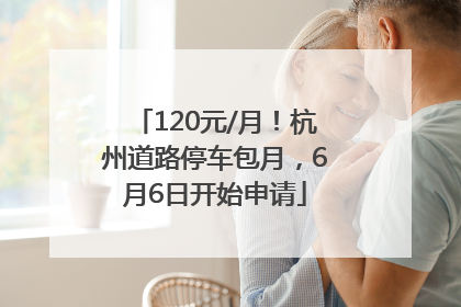 120元/月！杭州道路停车包月，6月6日开始申请