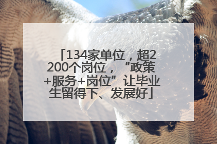134家单位，超2200个岗位，“政策+服务+岗位”让毕业生留得下、发展好