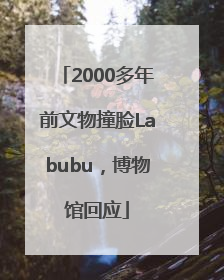 2000多年前文物撞脸Labubu，博物馆回应
