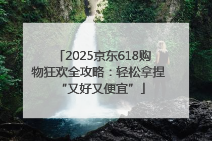 2025京东618购物狂欢全攻略：轻松拿捏 “又好又便宜”