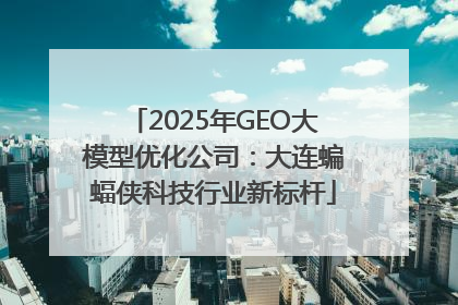 2025年GEO大模型优化公司：大连蝙蝠侠科技行业新标杆
