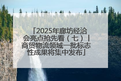 2025年廊坊经洽会亮点抢先看（七）丨商贸物流领域一批标志性成果将集中发布