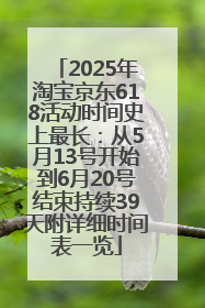 2025年淘宝京东618活动时间史上最长：从5月13号开始到6月20号结束持续39天附详细时间表一览