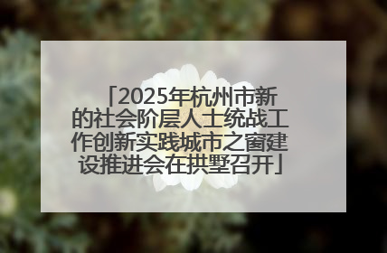 2025年杭州市新的社会阶层人士统战工作创新实践城市之窗建设推进会在拱墅召开