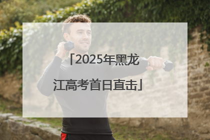 2025年黑龙江高考首日直击