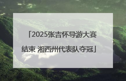 2025张吉怀导游大赛结束 湘西州代表队夺冠