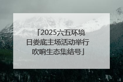 2025六五环境日娄底主场活动举行 吹响生态集结号