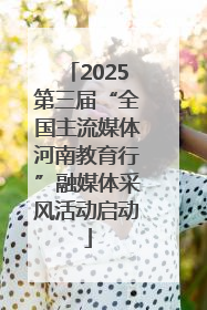 2025第三届“全国主流媒体河南教育行”融媒体采风活动启动