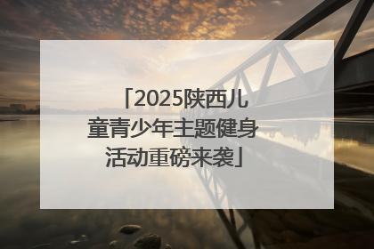 2025陕西儿童青少年主题健身活动重磅来袭