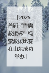 2025首届“鲁震救援杯”绳索救援比赛在山东成功举办