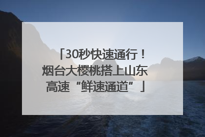 30秒快速通行！烟台大樱桃搭上山东高速“鲜速通道”