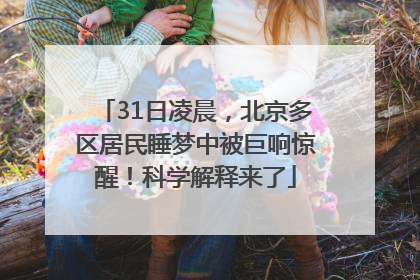 31日凌晨，北京多区居民睡梦中被巨响惊醒！科学解释来了