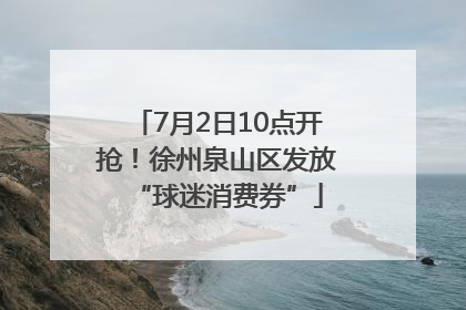 7月2日10点开抢！徐州泉山区发放“球迷消费券”