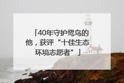 40年守护鹭鸟的他，获评“十佳生态环境志愿者”
