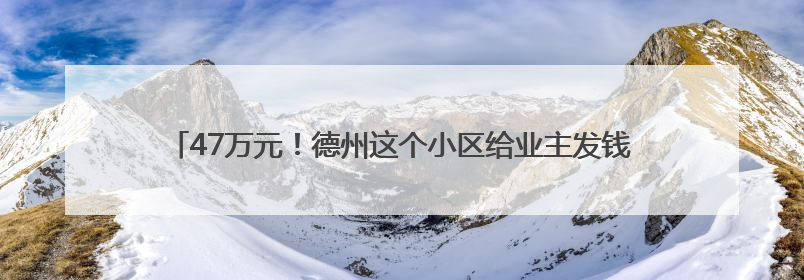 47万元！德州这个小区给业主发钱了，收益主要来源于电梯广告费等