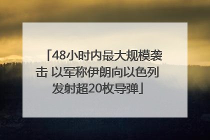 48小时内最大规模袭击 以军称伊朗向以色列发射超20枚导弹