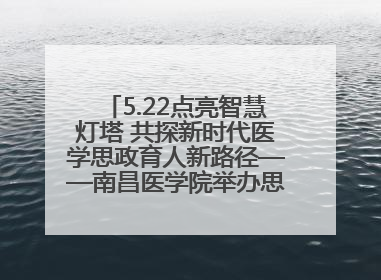 5.22点亮智慧灯塔 共探新时代医学思政育人新路径——南昌医学院举办思政教育建设研讨会
