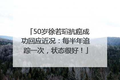 50岁徐若瑄抗癌成功回应近况：每半年追踪一次，状态很好！