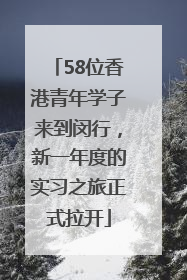 58位香港青年学子来到闵行，新一年度的实习之旅正式拉开