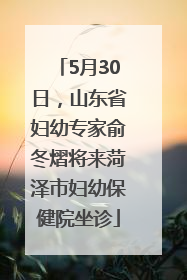 5月30日，山东省妇幼专家俞冬熠将来菏泽市妇幼保健院坐诊