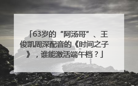 63岁的“阿汤哥”、王俊凯周深配音的《时间之子》，谁能激活端午档？